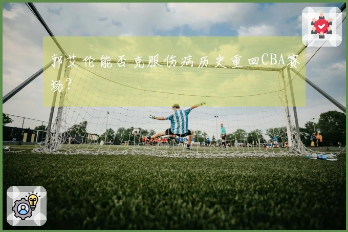 郭艾伦能否克服伤病历史重回CBA赛场？