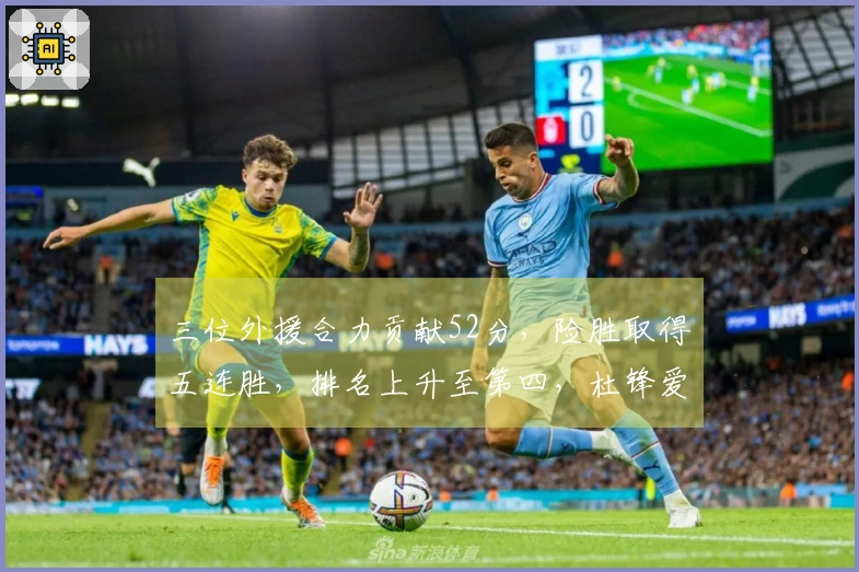 三位外援合力贡献52分，险胜取得五连胜，排名上升至第四，杜锋爱将仅得13分并拦下6次盖帽