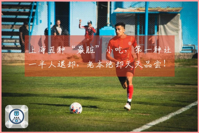 上海五种“最脏”小吃，第一种让一半人退却，老本地却天天品尝！