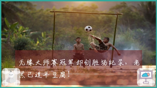 无缘大师赛冠军却创胜场纪录，老黑已追平豆腐！