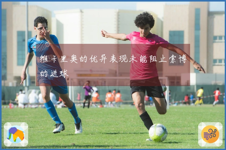 维卡里奥的优异表现未能阻止索博的进球