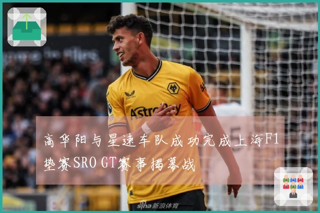 高华阳与星速车队成功完成上海F1垫赛SRO GT赛事揭幕战