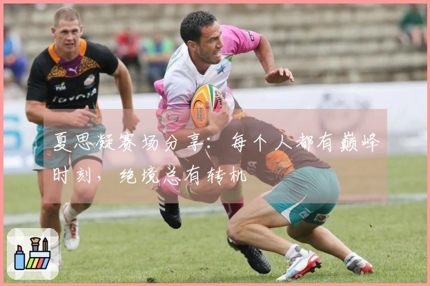 夏思凝赛场分享：每个人都有巅峰时刻，绝境总有转机