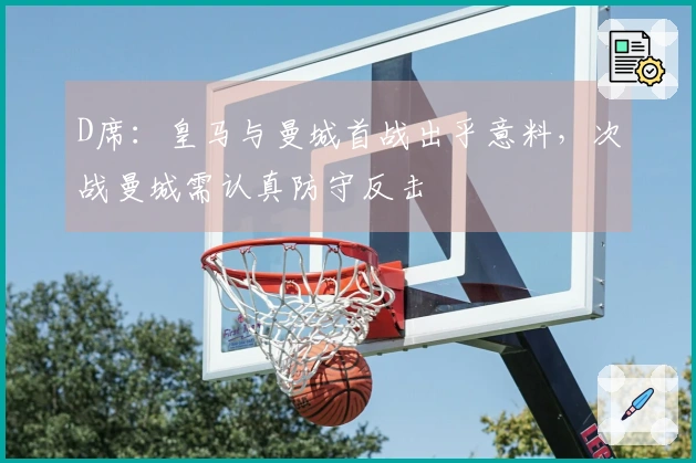 D席：皇马与曼城首战出乎意料，次战曼城需认真防守反击