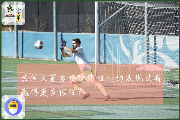 为何火箭后场防守核心的表现没有赢得更多信任？