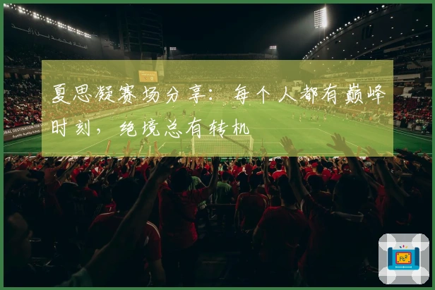 夏思凝赛场分享：每个人都有巅峰时刻，绝境总有转机